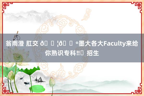 翁雨澄 肛交 🇦🇺墨大各大Faculty来给你熟识专科‼️招生