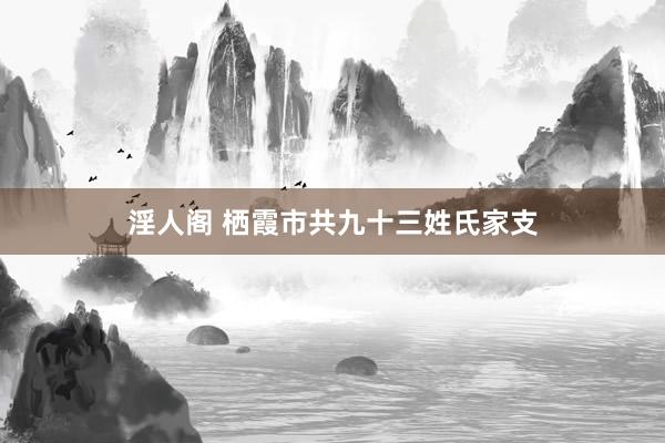 淫人阁 栖霞市共九十三姓氏家支