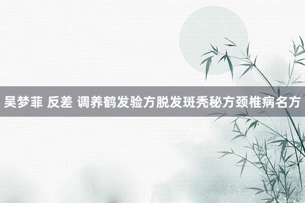 吴梦菲 反差 调养鹤发验方脱发斑秃秘方颈椎病名方