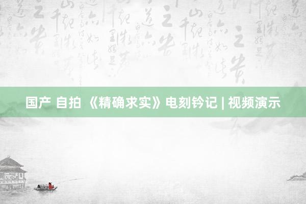 国产 自拍 《精确求实》电刻钤记 | 视频演示