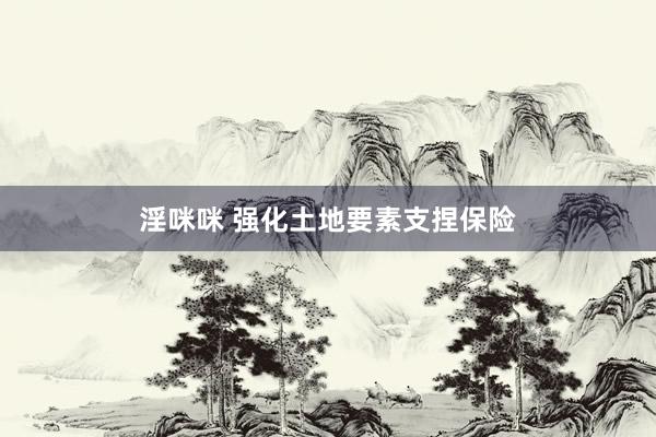 淫咪咪 强化土地要素支捏保险