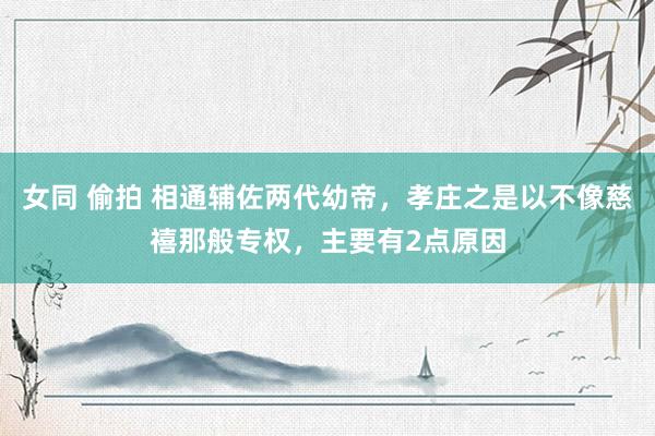 女同 偷拍 相通辅佐两代幼帝，孝庄之是以不像慈禧那般专权，主要有2点原因