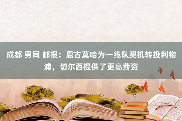 成都 男同 邮报：恩古莫哈为一线队契机转投利物浦，切尔西提供了更高薪资