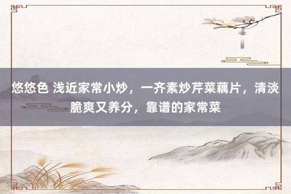 悠悠色 浅近家常小炒，一齐素炒芹菜藕片，清淡脆爽又养分，靠谱的家常菜