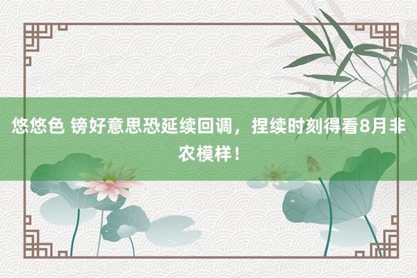 悠悠色 镑好意思恐延续回调，捏续时刻得看8月非农模样！