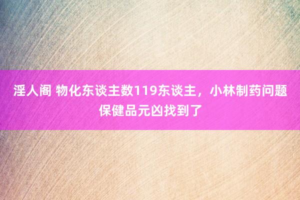 淫人阁 物化东谈主数119东谈主，小林制药问题保健品元凶找到了