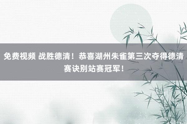 免费视频 战胜德清！恭喜湖州朱雀第三次夺得德清赛诀别站赛冠军！