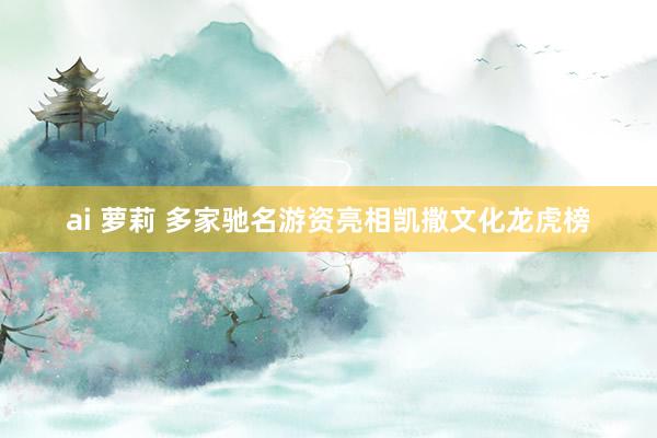 ai 萝莉 多家驰名游资亮相凯撒文化龙虎榜