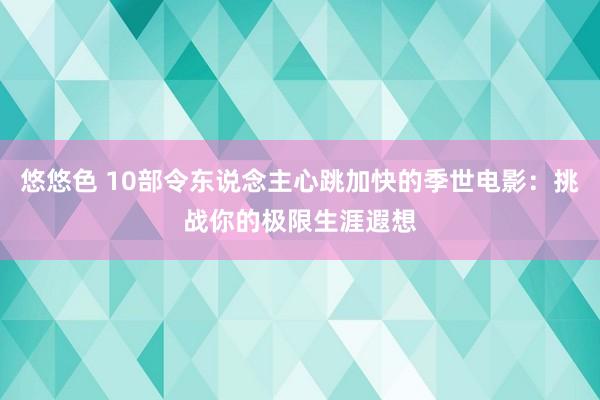 悠悠色 10部令东说念主心跳加快的季世电影：挑战你的极限生涯遐想