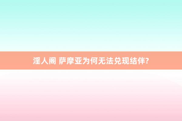 淫人阁 萨摩亚为何无法兑现结伴?