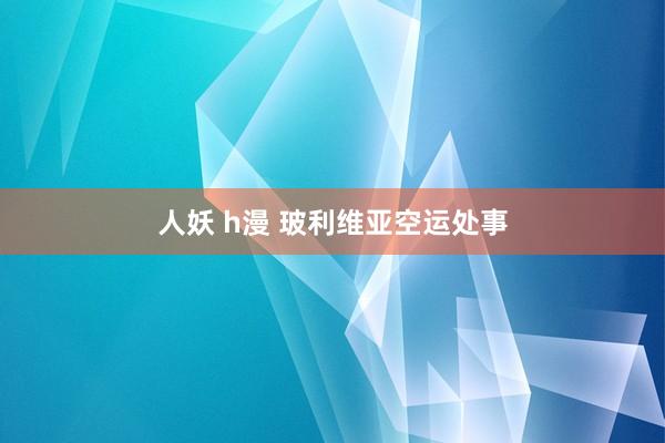 人妖 h漫 玻利维亚空运处事