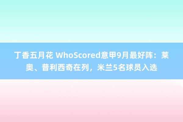 丁香五月花 WhoScored意甲9月最好阵：莱奥、普利西奇在列，米兰5名球员入选