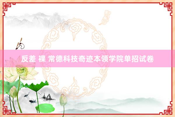 反差 裸 常德科技奇迹本领学院单招试卷