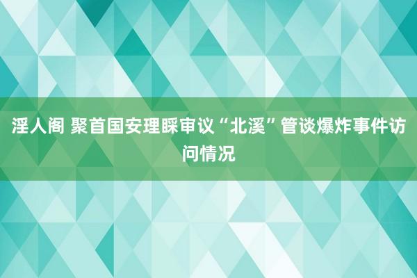 淫人阁 聚首国安理睬审议“北溪”管谈爆炸事件访问情况