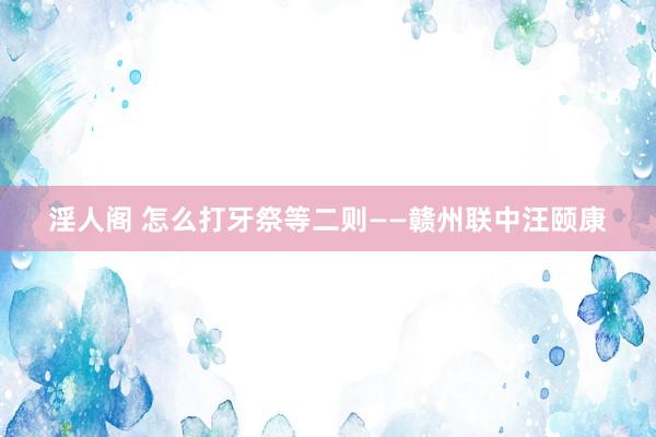 淫人阁 怎么打牙祭等二则——赣州联中汪颐康