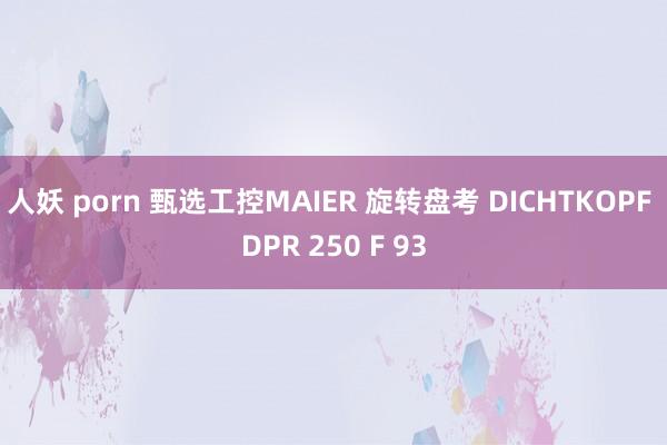 人妖 porn 甄选工控MAIER 旋转盘考 DICHTKOPF DPR 250 F 93