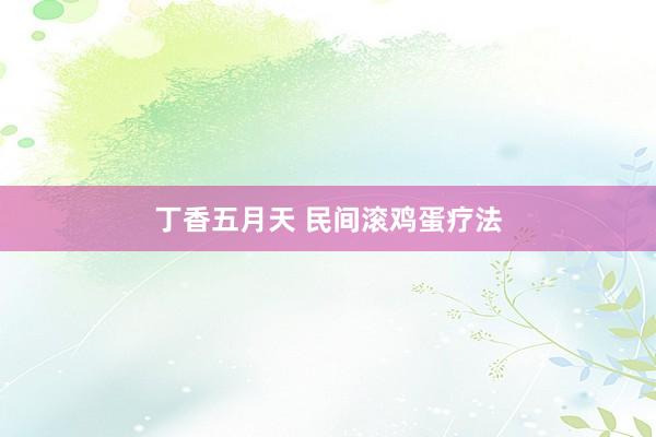 丁香五月天 民间滚鸡蛋疗法