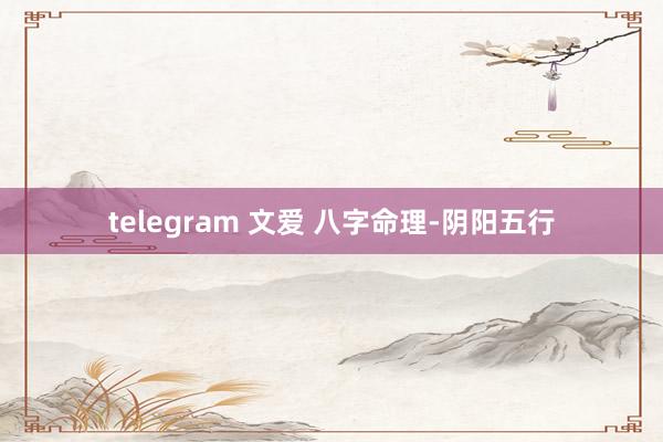 telegram 文爱 八字命理-阴阳五行