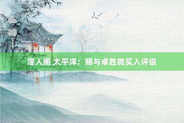 淫人阁 太平洋：赐与卓胜微买入评级