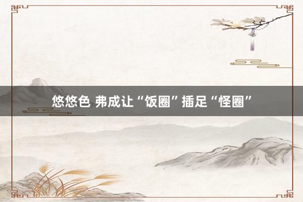 悠悠色 弗成让“饭圈”插足“怪圈”