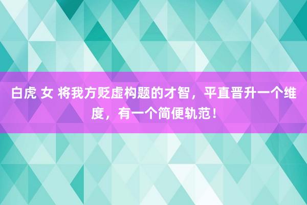 白虎 女 将我方贬虚构题的才智，平直晋升一个维度，有一个简便轨范！