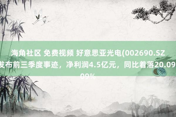 海角社区 免费视频 好意思亚光电(002690.SZ)发布前三季度事迹，净利润4.5亿元，同比着落20.09%