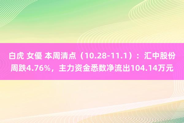 白虎 女優 本周清点（10.28-11.1）：汇中股份周跌4.76%，主力资金悉数净流出104.14万元