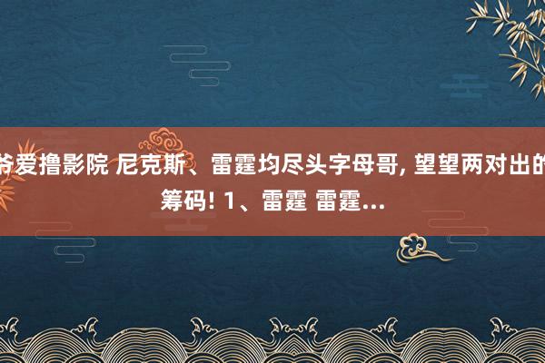爷爱撸影院 尼克斯、雷霆均尽头字母哥， 望望两对出的筹码! 1、雷霆 雷霆...
