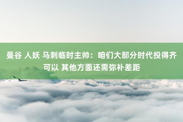 曼谷 人妖 马刺临时主帅：咱们大部分时代投得齐可以 其他方面还需弥补差距