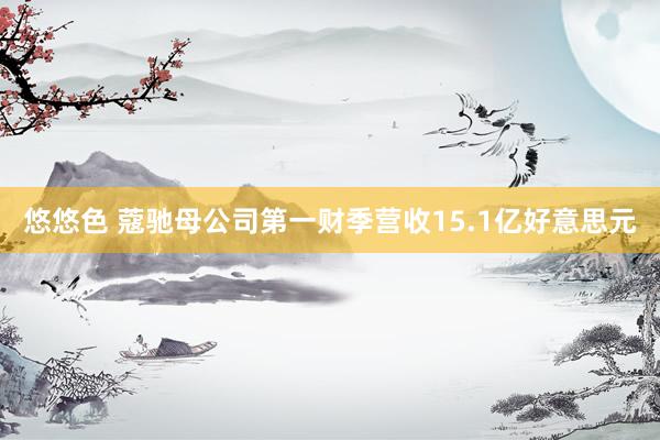 悠悠色 蔻驰母公司第一财季营收15.1亿好意思元
