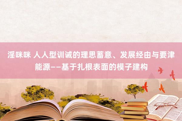 淫咪咪 人人型训诫的理思蓄意、发展经由与要津能源——基于扎根表面的模子建构