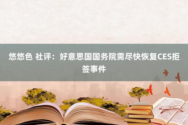 悠悠色 社评：好意思国国务院需尽快恢复CES拒签事件