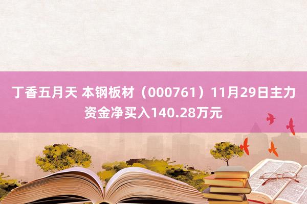 丁香五月天 本钢板材（000761）11月29日主力资金净买入140.28万元