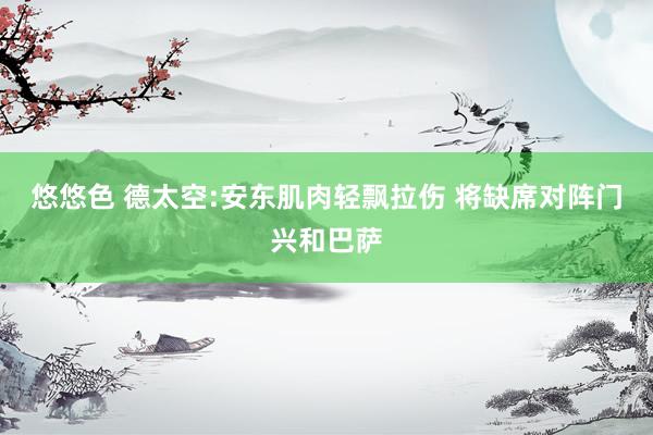 悠悠色 德太空:安东肌肉轻飘拉伤 将缺席对阵门兴和巴萨