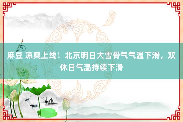 麻豆 凉爽上线！北京明日大雪骨气气温下滑，双休日气温持续下滑