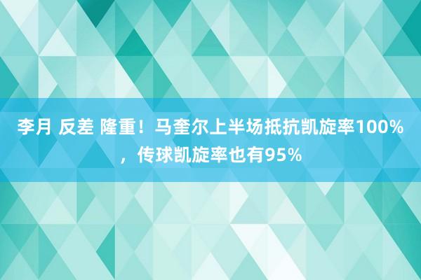 李月 反差 隆重！马奎尔上半场抵抗凯旋率100%，传球凯旋率也有95%