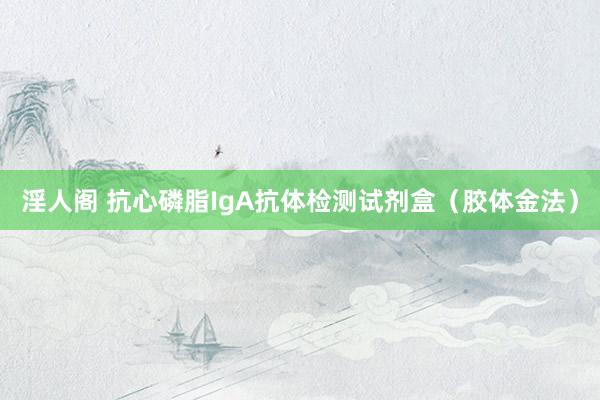 淫人阁 抗心磷脂IgA抗体检测试剂盒（胶体金法）