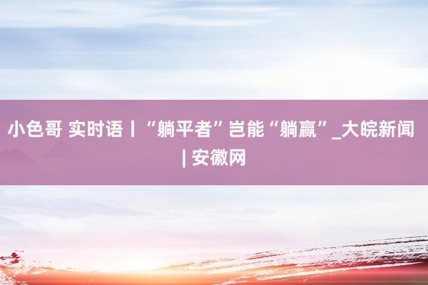 小色哥 实时语丨“躺平者”岂能“躺赢”_大皖新闻 | 安徽网