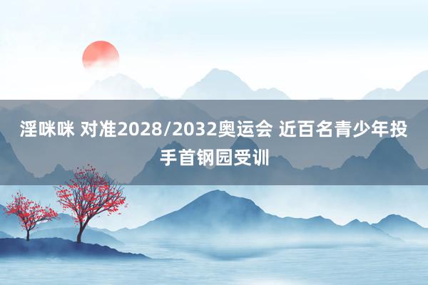淫咪咪 对准2028/2032奥运会 近百名青少年投手首钢园受训