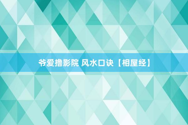 爷爱撸影院 风水口诀【相屋经】