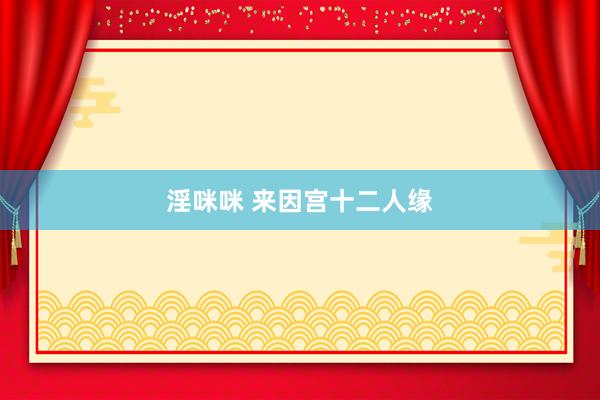 淫咪咪 来因宫十二人缘