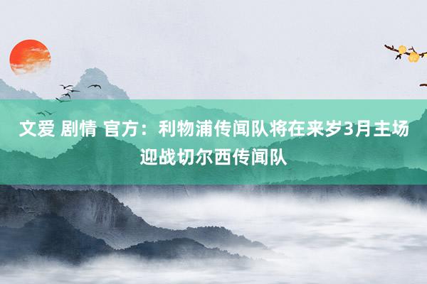 文爱 剧情 官方：利物浦传闻队将在来岁3月主场迎战切尔西传闻队