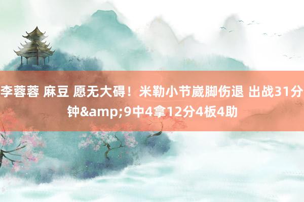 李蓉蓉 麻豆 愿无大碍！米勒小节崴脚伤退 出战31分钟&9中4拿12分4板4助