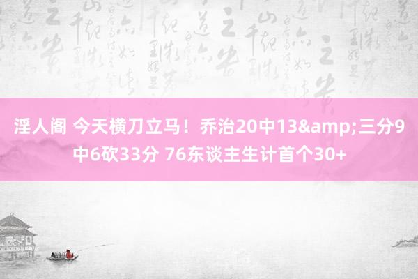 淫人阁 今天横刀立马！乔治20中13&三分9中6砍33分 76东谈主生计首个30+