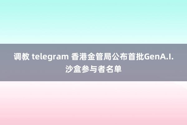 调教 telegram 香港金管局公布首批GenA.I.沙盒参与者名单