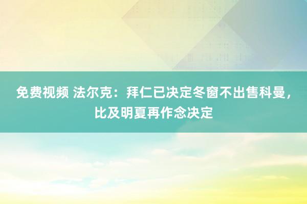 免费视频 法尔克：拜仁已决定冬窗不出售科曼，比及明夏再作念决定