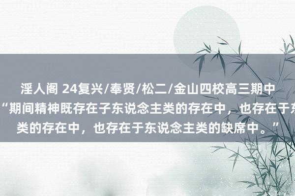 淫人阁 24复兴/奉贤/松二/金山四校高三期中联考｜有东说念主说：“期间精神既存在子东说念主类的存在中，也存在于东说念主类的缺席中。”