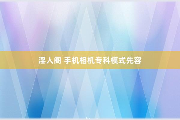 淫人阁 手机相机专科模式先容