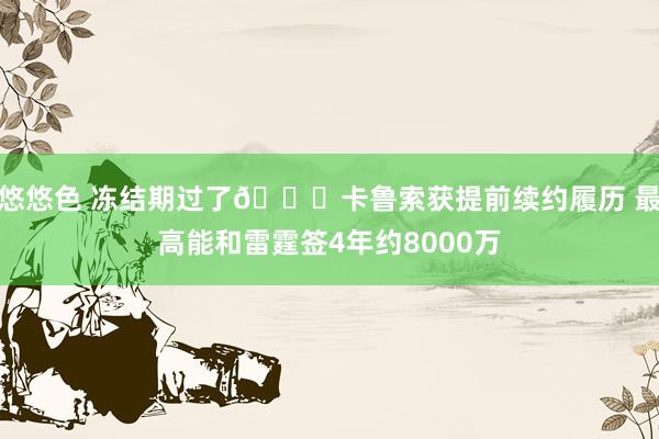 悠悠色 冻结期过了😉卡鲁索获提前续约履历 最高能和雷霆签4年约8000万
