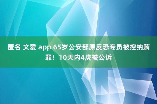 匿名 文爱 app 65岁公安部原反恐专员被控纳贿罪！10天内4虎被公诉